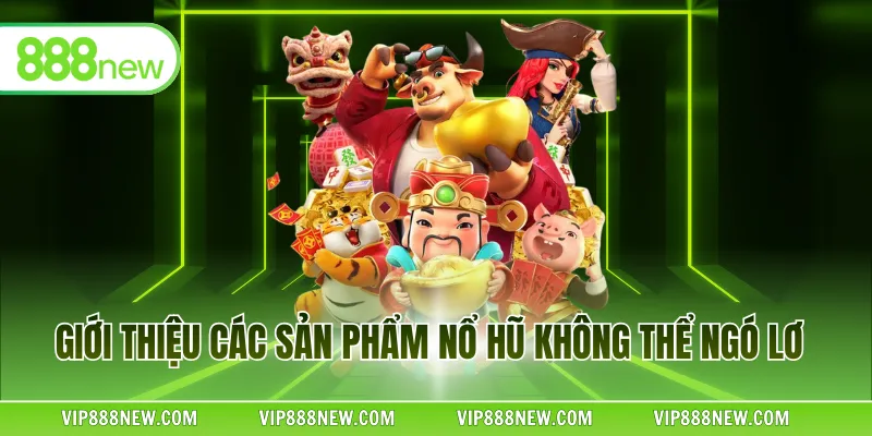 Giới thiệu các sản phẩm nổ hũ không thể ngó lơ