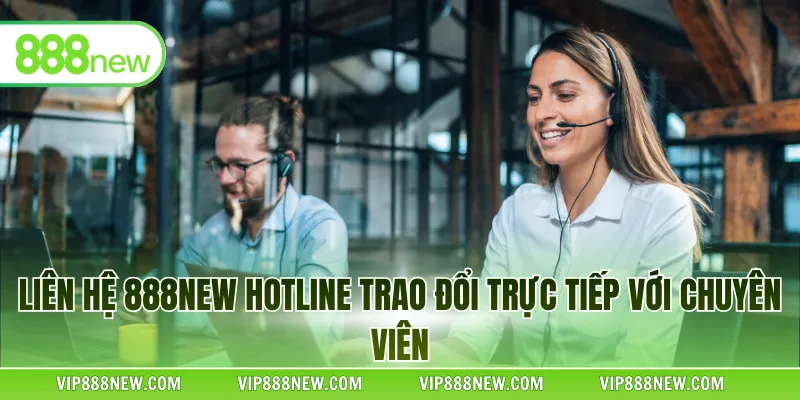 Liên hệ 888NEW hotline trao đổi trực tiếp với chuyên viên