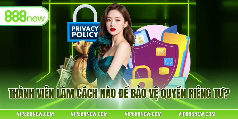 Thành viên làm cách nào để bảo vệ quyền riêng tư?